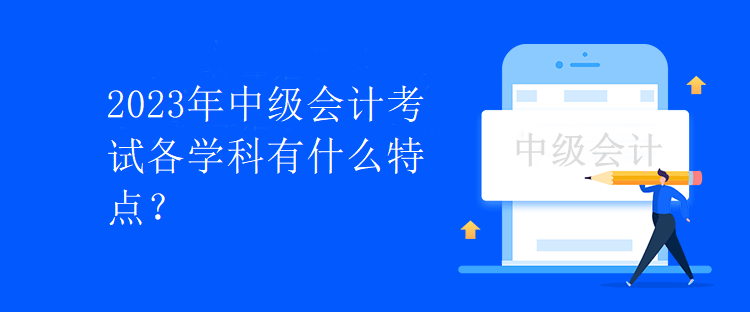 2023年中级会计考试各学科有什么特点？