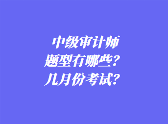 中级审计师考试题型有哪些？几月份考试？