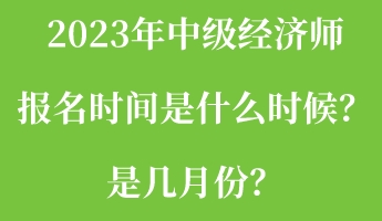 2023年中级经济师报名时间是什么时候？是几月份？