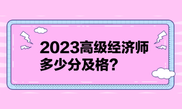 2023高级经济师多少分及格？