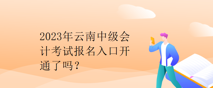 2023年云南中级会计考试报名入口开通了吗？