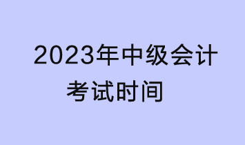 2023中级会计考试时间是什么时候？