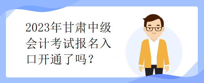 2023年甘肃中级会计考试报名入口开通了吗？