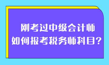 刚考过中级会计师如何报考税务师科目？