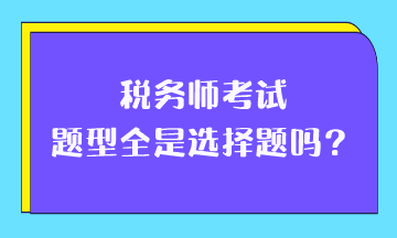 税务师考试题型全是选择题吗？