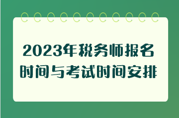 2023年税务师报名时间与考试时间安排