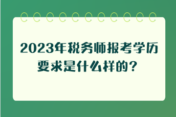 2023年税务师报考学历要求是什么样的？