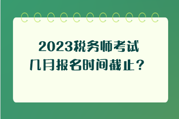 2023税务师考试几月报名时间截止？