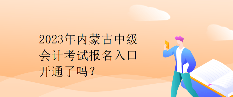 2023年内蒙古中级会计考试报名入口开通了吗？