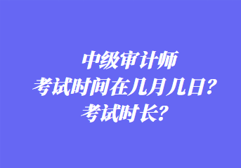 中级审计师考试时间在几月几日？考试时长？