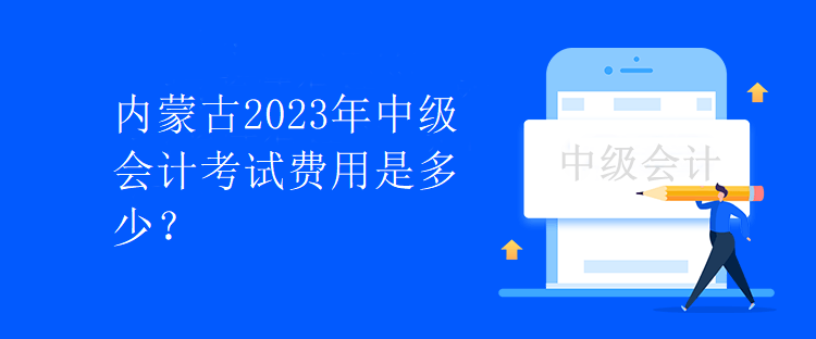 内蒙古2023年中级会计考试费用是多少？