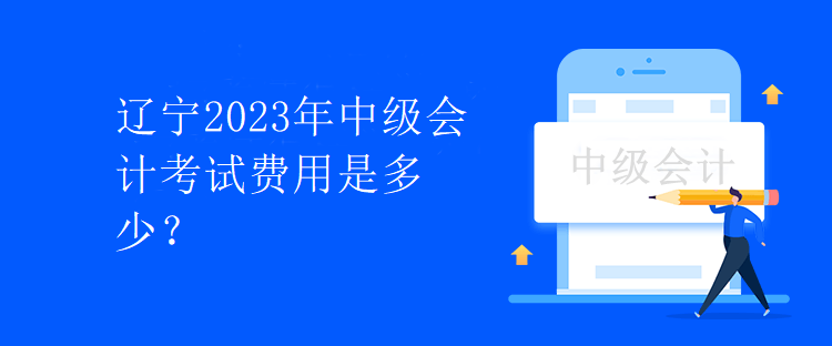 辽宁2023年中级会计考试费用是多少？