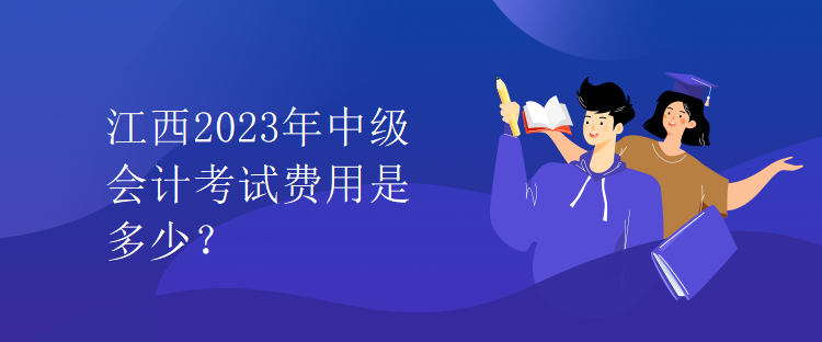 江西2023年中级会计考试费用是多少？