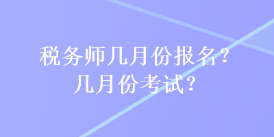 税务师几月份报名？几月份考试？