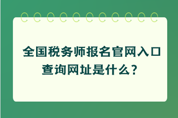 全国税务师报名官网入口查询网址是什么？