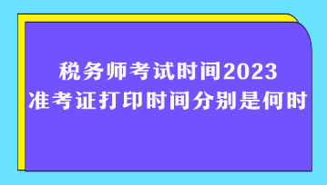 税务师考试时间2023准考证打印时间分别是何时？