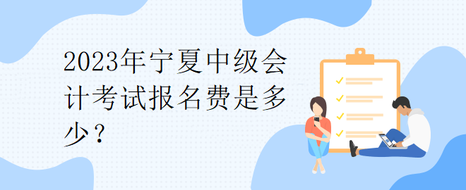 2023年宁夏中级会计考试报名费是多少？