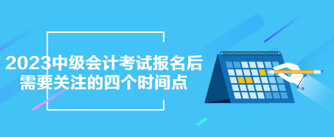 2023年中级会计考试报名之后需要关注的四个时间点