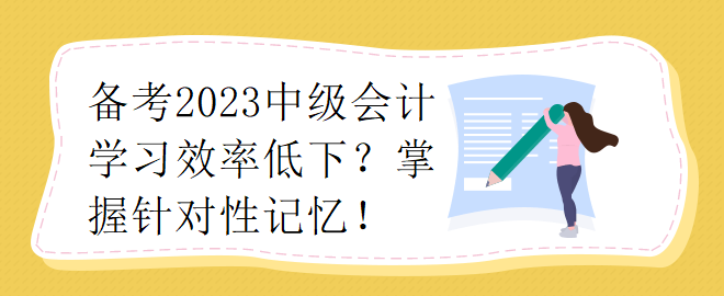 备考2023中级会计学习效率低下？掌握针对性记忆！