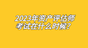 2023年资产评估师考试在什么时候？