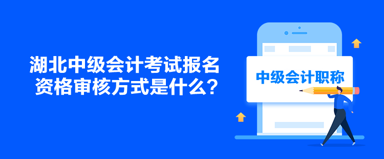 湖北中级会计考试报名资格审核方式是什么？