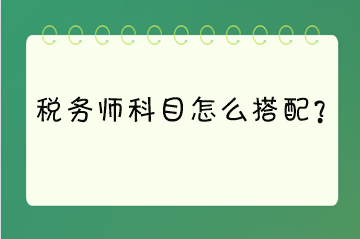 税务师科目怎么搭配？