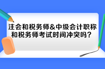 注会和税务师&中级会计职称和税务师考试时间冲突吗？