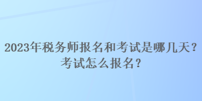 2023年税务师报名和考试是哪几天？考试怎么报名？