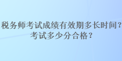 税务师考试成绩有效期多长时间？考试多少分合格？