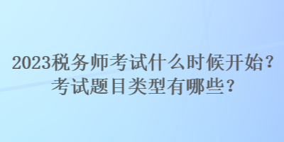 2023税务师考试什么时候开始？考试题目类型有哪些？