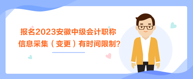 报名2023安徽中级会计职称考试 信息采集（变更）有时间限制？