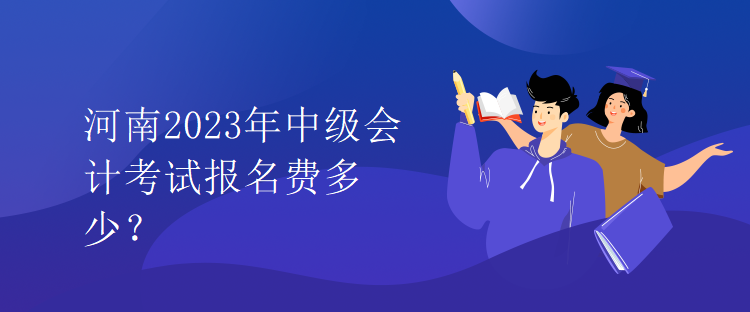 河南2023年中级会计考试报名费多少？