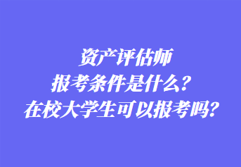 资产评估师报考条件是什么？在校大学生可以报考吗？