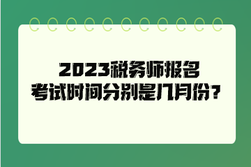 2023税务师报名考试时间分别是几月份？