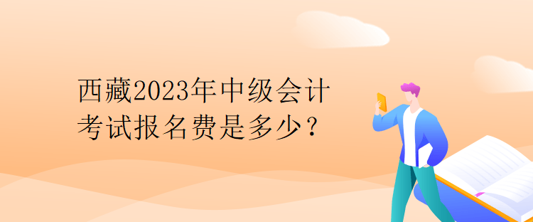 西藏2023年中级会计考试报名费是多少？