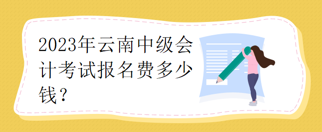 2023年云南中级会计考试报名费多少钱？