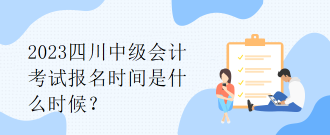 2023四川中级会计考试报名时间是什么时候？