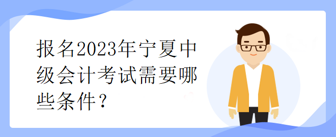 报名2023年宁夏中级会计考试需要哪些条件？