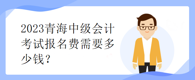 2023青海中级会计考试报名费需要多少钱？