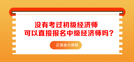 没有考过初级经济师可以直接报名中级经济师吗？