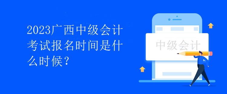 2023广西中级会计考试报名时间是什么时候？