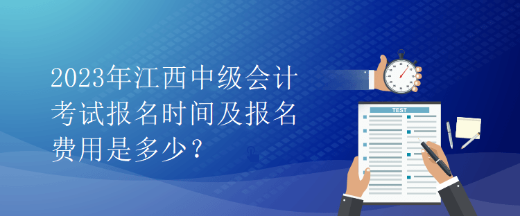 2023年江西中级会计考试报名时间及报名费用是多少？