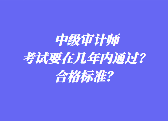 中级审计师考试要在几年内通过？合格标准？