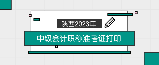 陕西2023年中级会计职称准考证打印