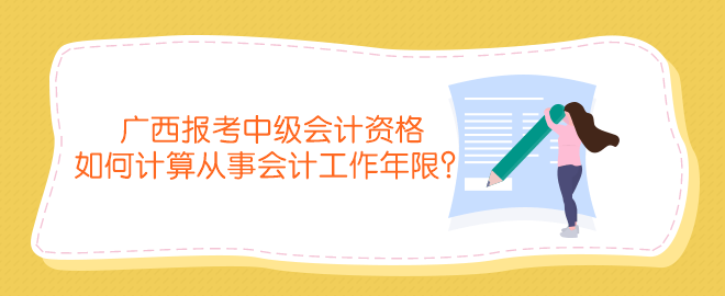 广西报考中级会计资格如何计算从事会计工作年限？