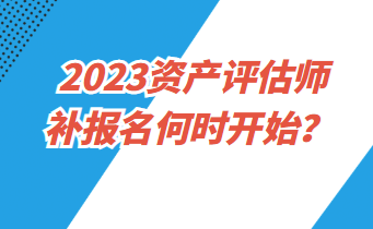 2023资产评估师补报名何时开始？