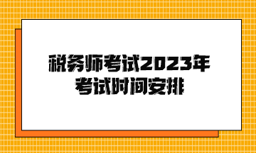 税务师考试2023年考试时间安排