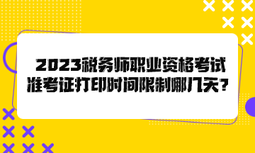 2023税务师职业资格考试准考证打印时间限制哪几天？