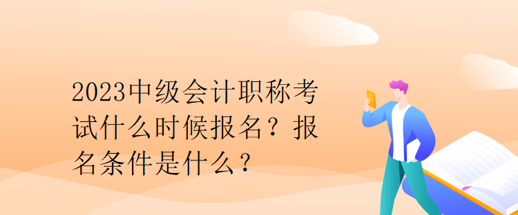 2023中级会计职称考试什么时候报名？报名条件是什么？