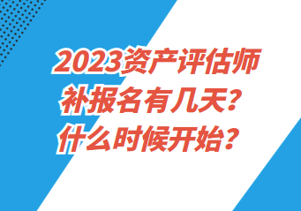 2023资产评估师补报名有几天？什么时候开始？